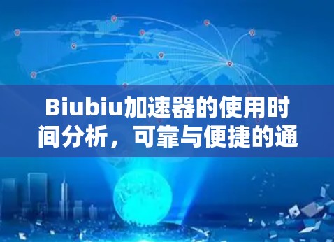 Biubiu加速器的使用时间分析，可靠与便捷的通信加速选择