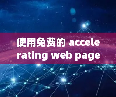 使用免费的 accelerating web pages 加速器，虽然无法完全替代付费功能，但可以满足大部分常见使用场景。以下是详细的步骤指南