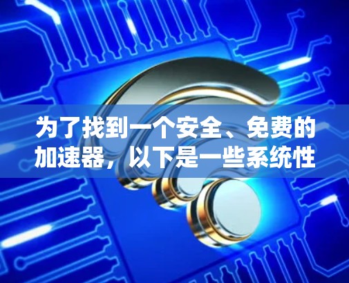 为了找到一个安全、免费的加速器，以下是一些系统性的建议