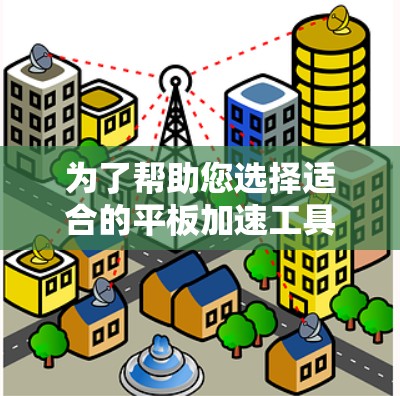 为了帮助您选择适合的平板加速工具，以下是一个分步的指南