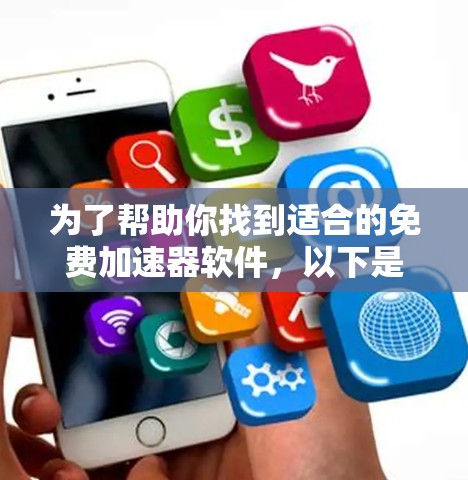 为了帮助你找到适合的免费加速器软件，以下是一些推荐，供你参考