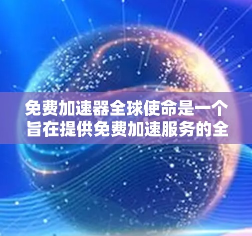 免费加速器全球使命是一个旨在提供免费加速服务的全球性项目。以下是对该使命的详细分析 免费加速器全球使命是一个旨在提供免费加速服务的全球性项目。以下是对该使命的详细分析