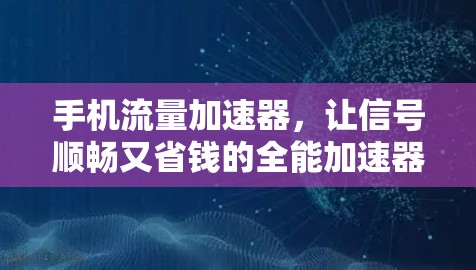手机流量加速器,让信号顺畅又省钱的全能加速器 手机流量加速器,让信号顺畅又省钱的全能加速器