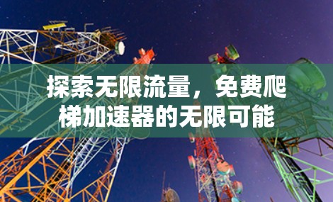 探索无限流量,免费爬梯加速器的无限可能 探索无限流量,免费爬梯加速器的无限可能