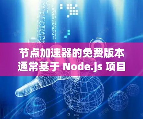 节点加速器的免费版本通常基于 Node.js 项目，提供了一定的加速功能。以下是几个提供免费节点加速器的网站