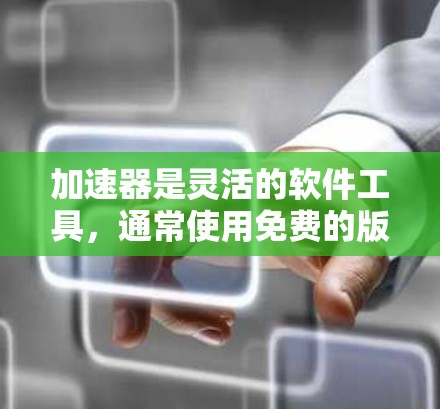 加速器是灵活的软件工具,通常使用免费的版本,但其使用天数和功能覆盖取决于多种因素。以下是对加速器的详细分析 加速器是灵活的软件工具,通常使用免费的版本,但其使用天数和功能覆盖取决于多种因素。以下是对加速器的详细分析