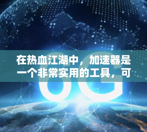 在热血江湖中,加速器是一个非常实用的工具,可以帮助玩家更快地获取资源和完成任务。如果你正在寻找一个免费的热血江湖加速器,以下是一些建议和推荐,希望能帮助你 在热血江湖中,加速器是一个非常实用的工具,可以帮助玩家更快地获取资源和完成任务。如果你正在寻找一个免费的热血江湖加速器,以下是一些建议和推荐,希望能帮助你