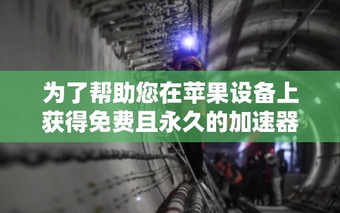 为了帮助您在苹果设备上获得免费且永久的加速器，以下是一些推荐的工具，它们通常支持苹果设备的加速功能