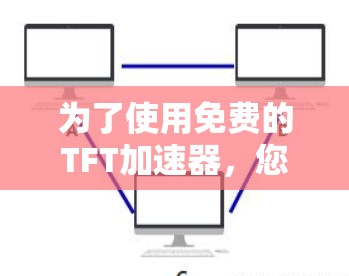 为了使用免费的TFT加速器，您可以按照以下步骤进行