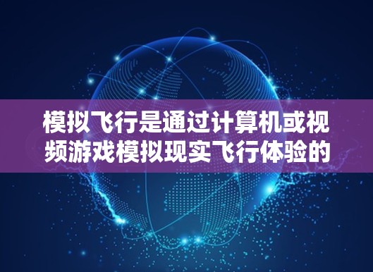 模拟飞行是通过计算机或视频游戏模拟现实飞行体验的一种方式,用户可以通过模拟飞行工具来调整飞行路径、速度、风速等参数。如果你正在寻找模拟飞行的免费加速器,以下是一些可能的工具和方法 模拟飞行是通过计算机或视频游戏模拟现实飞行体验的一种方式,用户可以通过模拟飞行工具来调整飞行路径、速度、风速等参数。如果你正在寻找模拟飞行的免费加速器,以下是一些可能的工具和方法