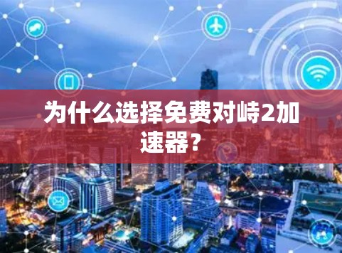 为什么选择免费对峙2加速器？