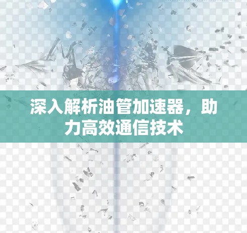 深入解析油管加速器,助力高效通信技术 深入解析油管加速器,助力高效通信技术
