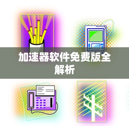 加速器软件免费版全解析 加速器软件免费版全解析