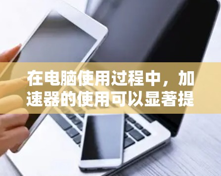 在电脑使用过程中,加速器的使用可以显著提升效率,但使用前需要谨慎处理。以下是几个常见的免费加速器及其特点,供参考 在电脑使用过程中,加速器的使用可以显著提升效率,但使用前需要谨慎处理。以下是几个常见的免费加速器及其特点,供参考