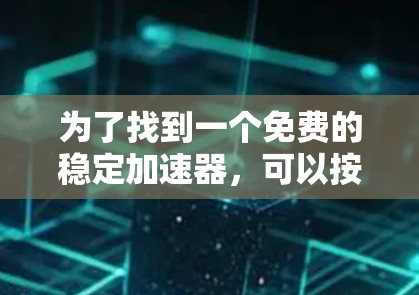 为了找到一个免费的稳定加速器,可以按照以下步骤进行 为了找到一个免费的稳定加速器,可以按照以下步骤进行