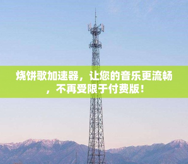 烧饼歌加速器,让您的音乐更流畅,不再受限于付费版! 烧饼歌加速器,让您的音乐更流畅,不再受限于付费版!