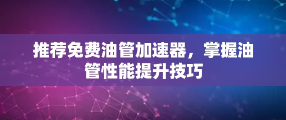 推荐免费油管加速器,掌握油管性能提升技巧 推荐免费油管加速器,掌握油管性能提升技巧