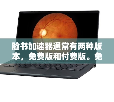 脸书加速器通常有两种版本,免费版和付费版。免费版通常功能有限,而付费版则提供更多高级功能 脸书加速器通常有两种版本,免费版和付费版。免费版通常功能有限,而付费版则提供更多高级功能