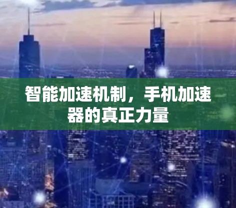 智能加速机制,手机加速器的真正力量 智能加速机制,手机加速器的真正力量