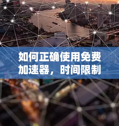 如何正确使用免费加速器,时间限制与流量限制的挑战 如何正确使用免费加速器,时间限制与流量限制的挑战