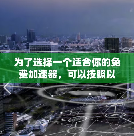 为了选择一个适合你的免费加速器，可以按照以下步骤进行