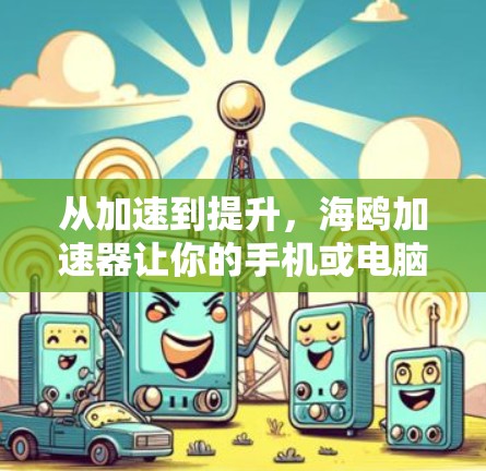 从加速到提升,海鸥加速器让你的手机或电脑更高效 从加速到提升,海鸥加速器让你的手机或电脑更高效