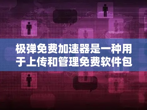 极弹免费加速器是一种用于上传和管理免费软件包的工具。它可以帮助用户快速准备安装软件包，避免资源占用和下载时间过长。极弹支持多种包类型，包括软件包、工具包、程序包等