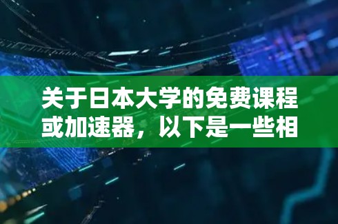 关于日本大学的免费课程或加速器,以下是一些相关信息 关于日本大学的免费课程或加速器,以下是一些相关信息