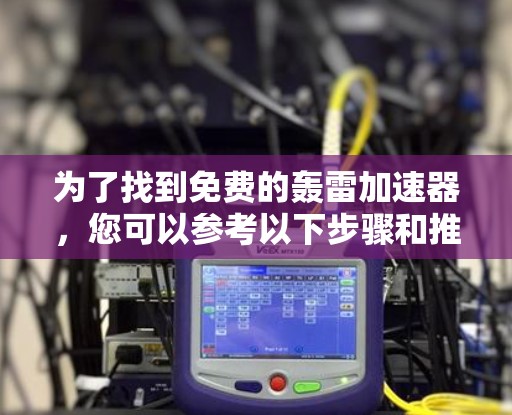 为了找到免费的轰雷加速器,您可以参考以下步骤和推荐 为了找到免费的轰雷加速器,您可以参考以下步骤和推荐