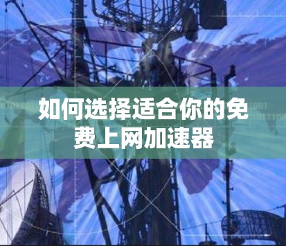 如何选择适合你的免费上网加速器 如何选择适合你的免费上网加速器