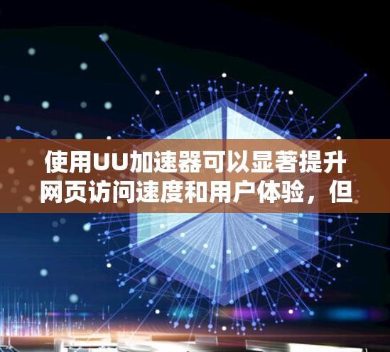 使用UU加速器可以显著提升网页访问速度和用户体验,但需要仔细考虑其影响和潜在风险。以下是一些关键步骤和建议 使用UU加速器可以显著提升网页访问速度和用户体验,但需要仔细考虑其影响和潜在风险。以下是一些关键步骤和建议