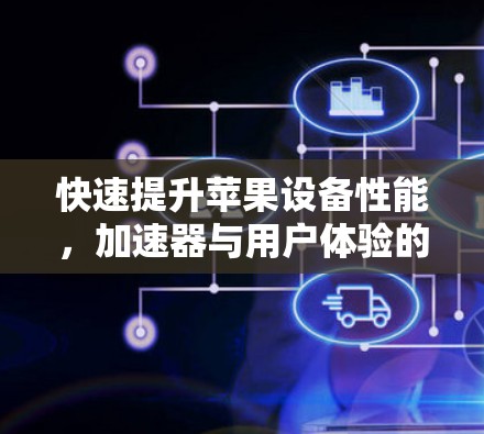 快速提升苹果设备性能,加速器与用户体验的完美结合 快速提升苹果设备性能,加速器与用户体验的完美结合