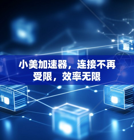 小美加速器,连接不再受限,效率无限 小美加速器,连接不再受限,效率无限