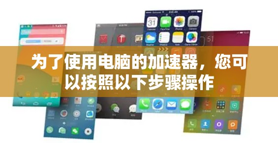 为了使用电脑的加速器,您可以按照以下步骤操作 为了使用电脑的加速器,您可以按照以下步骤操作