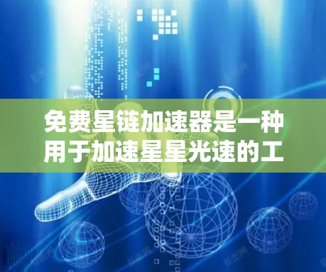 免费星链加速器是一种用于加速星星光速的工具，通常分为免费和付费两种类型。以下是对这些加速器的总结和建议