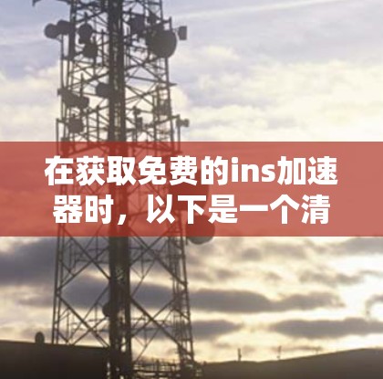 在获取免费的ins加速器时,以下是一个清晰的步骤指南 在获取免费的ins加速器时,以下是一个清晰的步骤指南