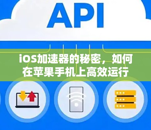 iOS加速器的秘密,如何在苹果手机上高效运行 iOS加速器的秘密,如何在苹果手机上高效运行