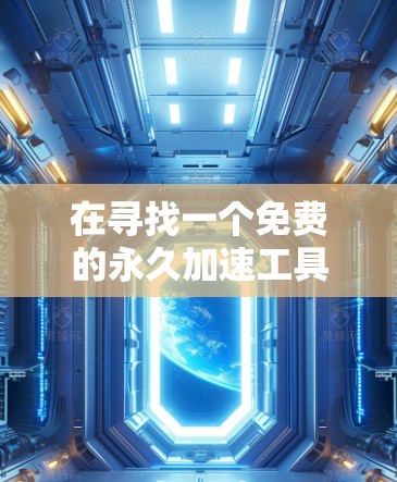在寻找一个免费的永久加速工具时，以下是一个清晰的解决方案