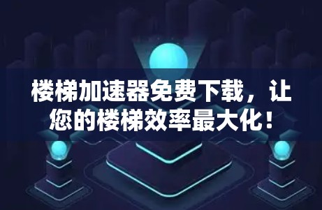 楼梯加速器免费下载,让您的楼梯效率最大化! 楼梯加速器免费下载,让您的楼梯效率最大化!