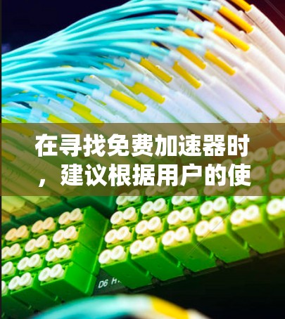 在寻找免费加速器时，建议根据用户的使用场景选择合适平台。以下是一些推荐平台及其特点