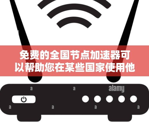 免费的全国节点加速器可以帮助您在某些国家使用他们的网络服务时,无需使用本地设备。以下是一些免费的全国节点加速器列表,供您参考 免费的全国节点加速器可以帮助您在某些国家使用他们的网络服务时,无需使用本地设备。以下是一些免费的全国节点加速器列表,供您参考