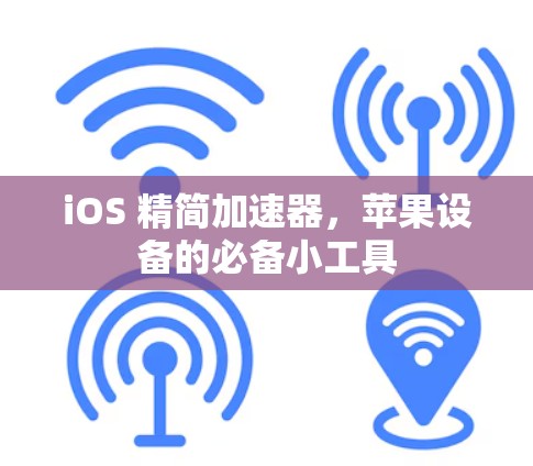 iOS 精简加速器,苹果设备的必备小工具 iOS 精简加速器,苹果设备的必备小工具