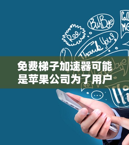 免费梯子加速器可能是苹果公司为了用户体验而提供的免费下载优化工具。以下是对这一问题的详细分析 免费梯子加速器可能是苹果公司为了用户体验而提供的免费下载优化工具。以下是对这一问题的详细分析