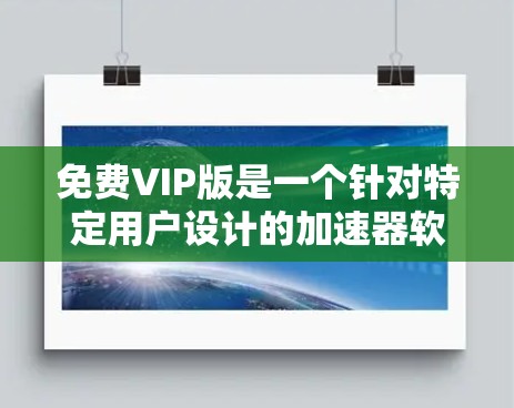 免费VIP版是一个针对特定用户设计的加速器软件,旨在提供更高级和更强大功能,适用于需要高可用性和高效数据传输的用户。以下是关于免费VIP版的详细信息 免费VIP版是一个针对特定用户设计的加速器软件,旨在提供更高级和更强大功能,适用于需要高可用性和高效数据传输的用户。以下是关于免费VIP版的详细信息