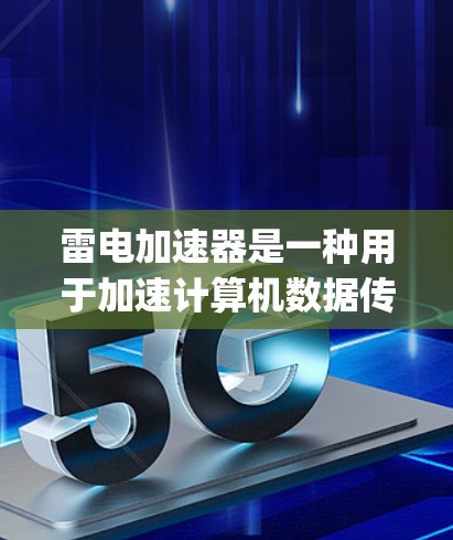 雷电加速器是一种用于加速计算机数据传输的科技产品,主要依赖特定硬件支持,如NVIDIA的H1和H2显卡,以及AMD的Ryzen 5 76芯片。以下是对雷电加速器的详细分析 雷电加速器是一种用于加速计算机数据传输的科技产品,主要依赖特定硬件支持,如NVIDIA的H1和H2显卡,以及AMD的Ryzen 5 76芯片。以下是对雷电加速器的详细分析