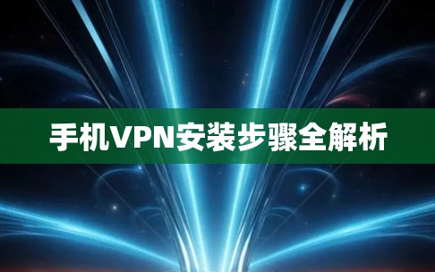 手机VPN安装步骤全解析 手机VPN安装步骤全解析