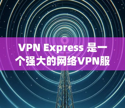 VPN Express 是一个强大的网络VPN服务,帮助用户访问安全的互联网服务。以下是使用VPN Express 的详细教程 VPN Express 是一个强大的网络VPN服务,帮助用户访问安全的互联网服务。以下是使用VPN Express 的详细教程