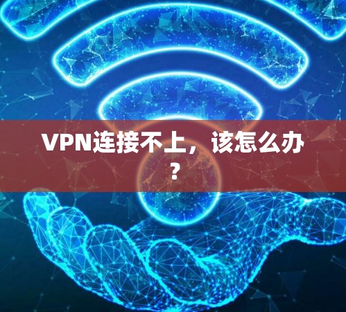 VPN连接不上，该怎么办？