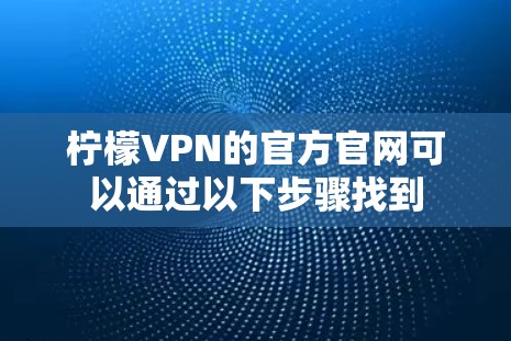 柠檬VPN的官方官网可以通过以下步骤找到 柠檬VPN的官方官网可以通过以下步骤找到
