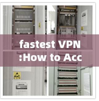 fastest VPN:How to Access Everything Fast and Safely
